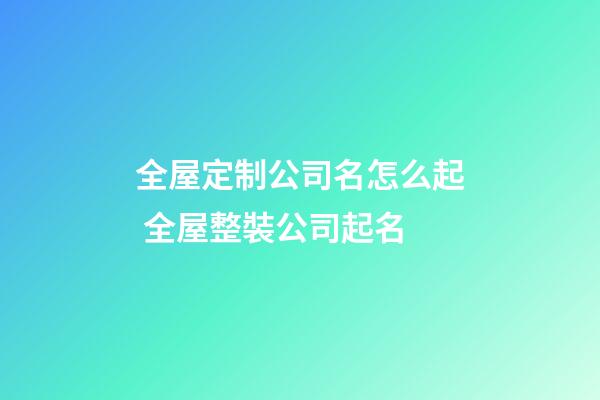 全屋定制公司名怎么起 全屋整裝公司起名-第1張-公司起名-玄機派
